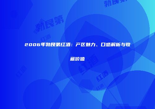 2006年勃艮第红酒：产区魅力、口感解析与收藏价值