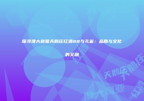 探寻澳大利亚天鹅庄红酒88与孔雀：品质与文化的交融