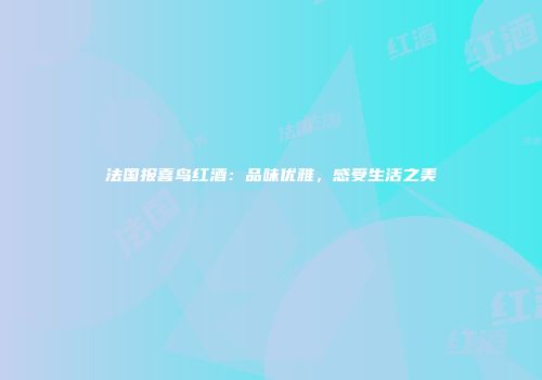 法国报喜鸟红酒：品味优雅，感受生活之美