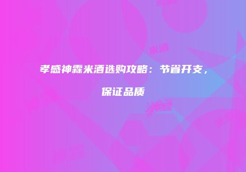 孝感神霖米酒选购攻略：节省开支，保证品质