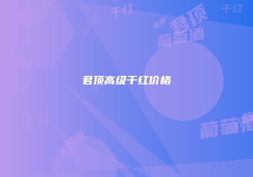 君顶高级干红价格