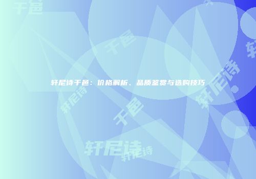 轩尼诗干邑：价格解析、品质鉴赏与选购技巧