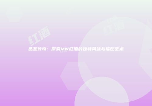品鉴传奇：探索MW红酒的独特风味与搭配艺术