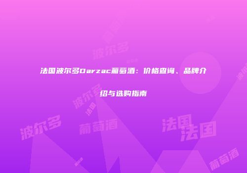 法国波尔多Darzac葡萄酒：价格查询、品牌介绍与选购指南