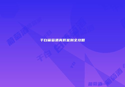 干白葡萄酒真假鉴别全攻略