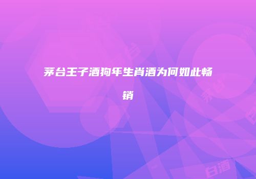 茅台王子酒狗年生肖酒为何如此畅销