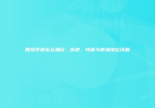 西班牙桃乐丝酒庄：历史、特色与市场地位详解