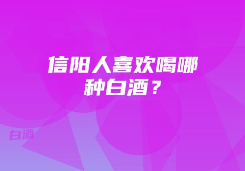 信阳人喜欢喝哪种白酒？