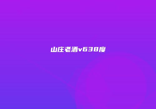 山庄老酒v638度