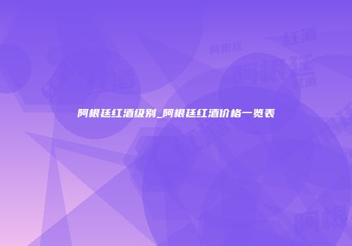 阿根廷红酒级别_阿根廷红酒价格一览表