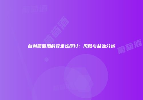 自制葡萄酒的安全性探讨：风险与益处分析
