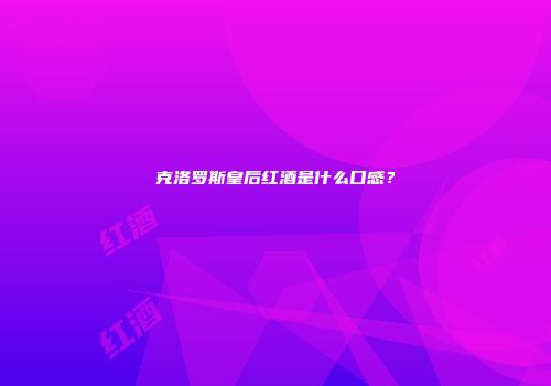 克洛罗斯皇后红酒是什么口感？