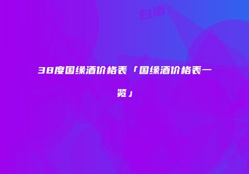 38度国缘酒价格表「国缘酒价格表一览」