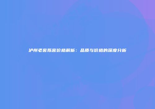 泸州老窖陈窖价格解析：品质与价格的深度分析