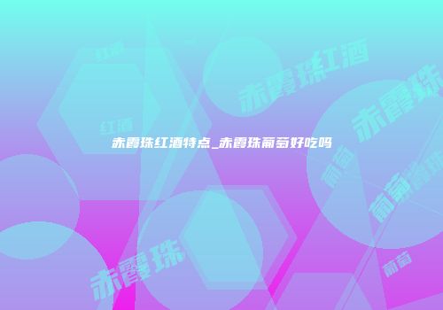 赤霞珠红酒特点_赤霞珠葡萄好吃吗