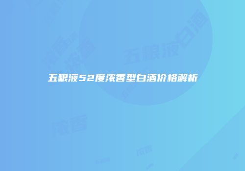 五粮液52度浓香型白酒价格解析