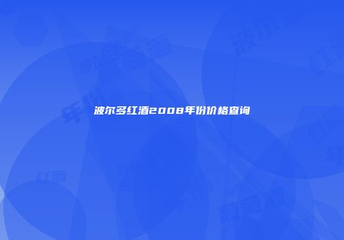 波尔多红酒2008年份价格查询