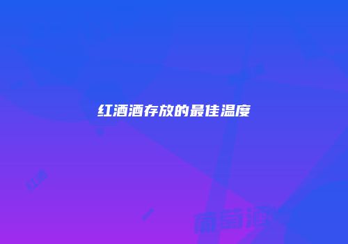 红酒酒存放的最佳温度