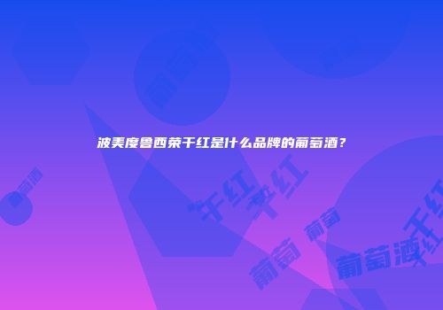 波美度鲁西荣干红是什么品牌的葡萄酒？