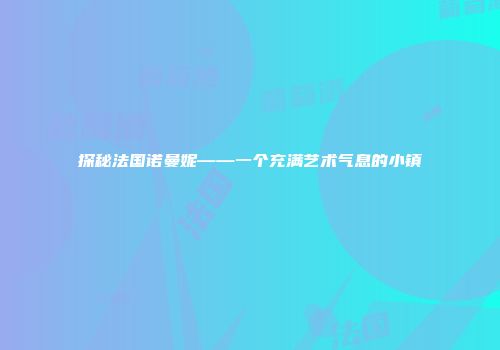 探秘法国诺曼妮——一个充满艺术气息的小镇
