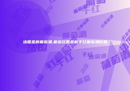 法国金爵葡萄酒,葡萄庄园金爵干红葡萄酒价格