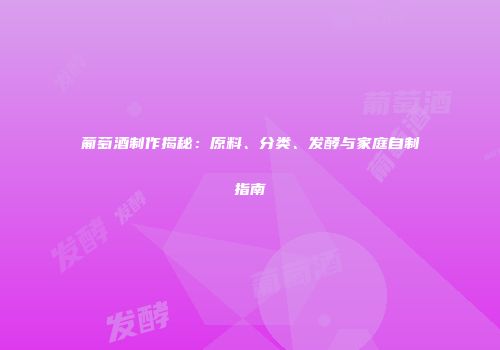 葡萄酒制作揭秘：原料、分类、发酵与家庭自制指南