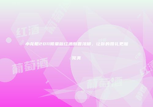 小龙船2011限量版红酒醇香浓郁，让你的婚礼更加完美