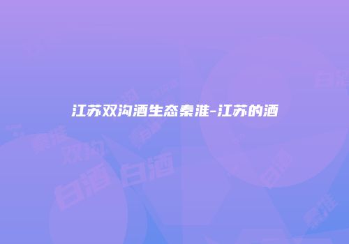 江苏双沟酒生态秦淮-江苏的酒