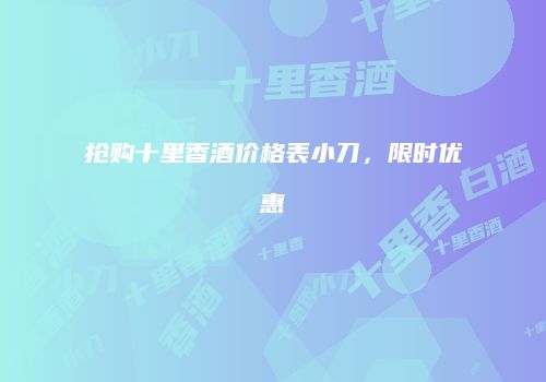 抢购十里香酒价格表小刀，限时优惠