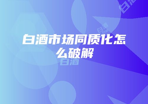 白酒市场同质化怎么破解