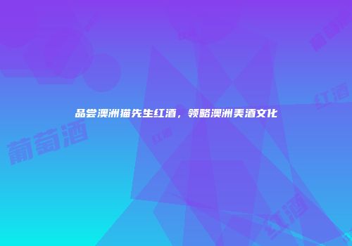 品尝澳洲猫先生红酒，领略澳洲美酒文化