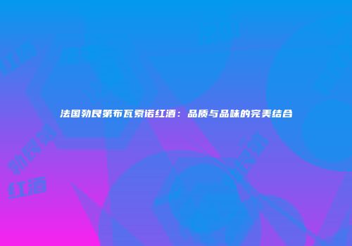 法国勃艮第布瓦索诺红酒：品质与品味的完美结合
