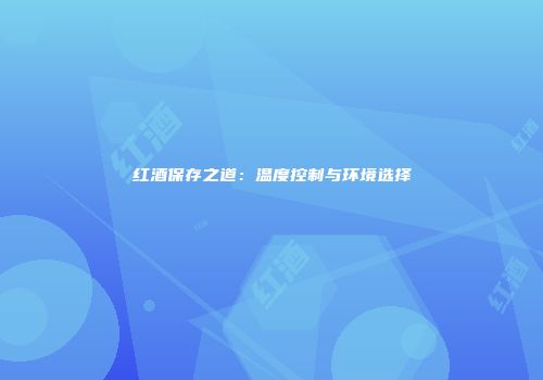 红酒保存之道：温度控制与环境选择