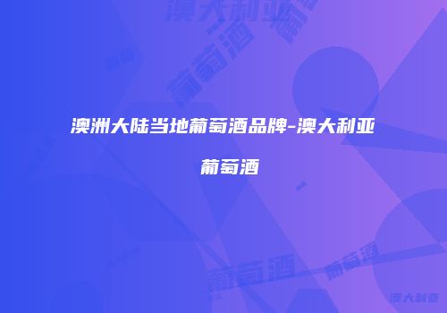 澳洲大陆当地葡萄酒品牌-澳大利亚 葡萄酒