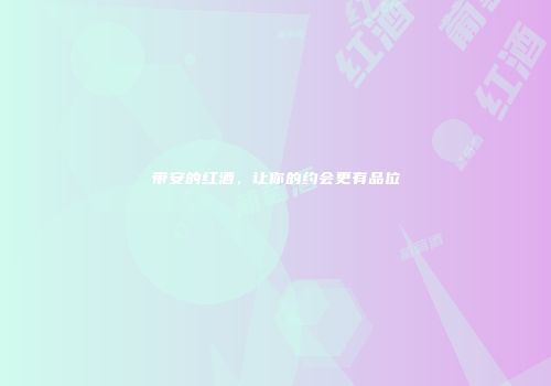 带安的红酒，让你的约会更有品位
