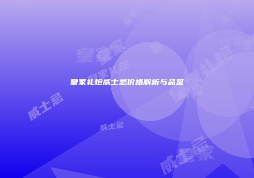 皇家礼炮威士忌价格解析与品鉴