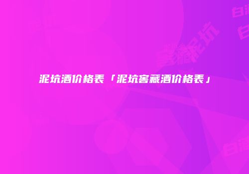 泥坑酒价格表「泥坑窖藏酒价格表」
