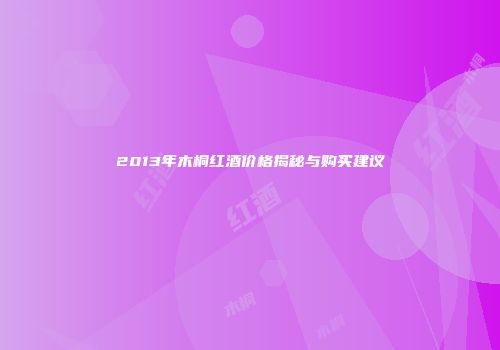 2013年木桐红酒价格揭秘与购买建议