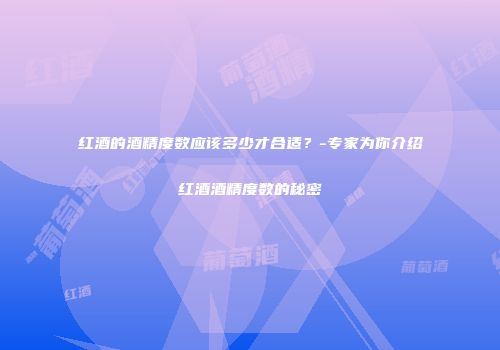 红酒的酒精度数应该多少才合适？-专家为你介绍红酒酒精度数的秘密