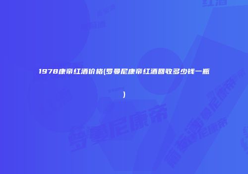 1978康帝红酒价格(罗曼尼康帝红酒回收多少钱一瓶)