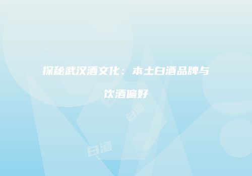 探秘武汉酒文化：本土白酒品牌与饮酒偏好