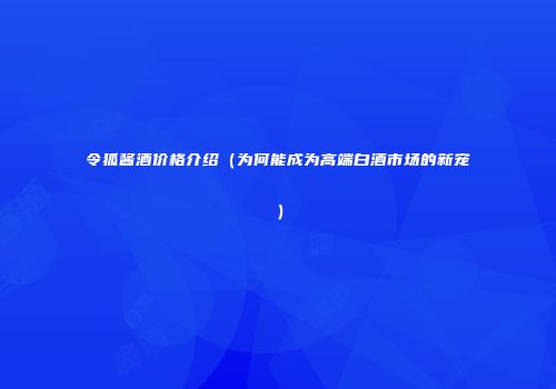 令狐酱酒价格介绍（为何能成为高端白酒市场的新宠）