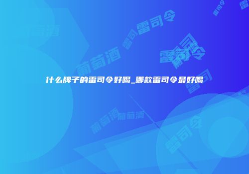 什么牌子的雷司令好喝_哪款雷司令最好喝