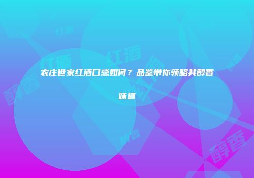 农庄世家红酒口感如何？品鉴带你领略其醇香味道