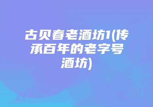 古贝春老酒坊1(传承百年的老字号酒坊)