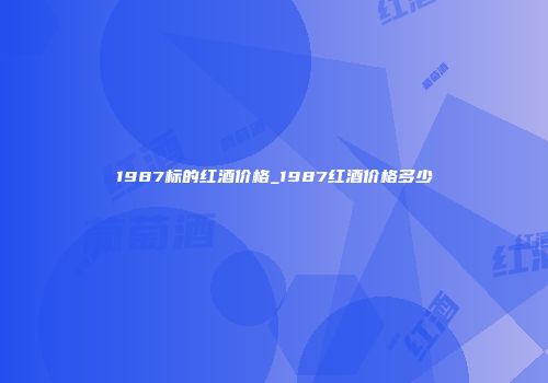 1987标的红酒价格_1987红酒价格多少
