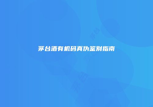 茅台酒有机码真伪鉴别指南