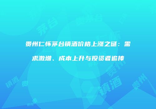 贵州仁怀茅台镇酒价格上涨之谜：需求激增、成本上升与投资者追捧