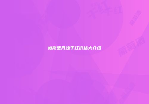 帕斯堡丹魂干红价格大介绍