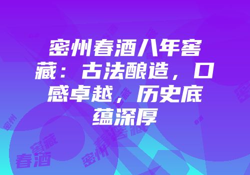 密州春酒八年窖藏：古法酿造，口感卓越，历史底蕴深厚